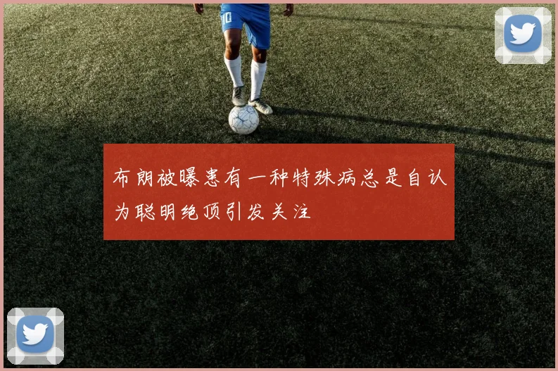 布朗被曝患有一种特殊病总是自认为聪明绝顶引发关注