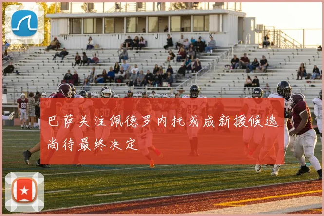 巴萨关注佩德罗内托或成新援候选尚待最终决定
