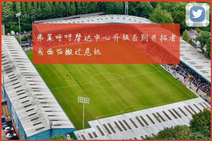 弗莱呼吁摩达中心升级否则开拓者或面临搬迁危机