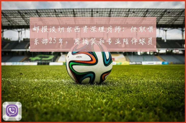 邮报谈切尔西资深理疗师：供职俱乐部25年，用搞笑和专业陪伴球员