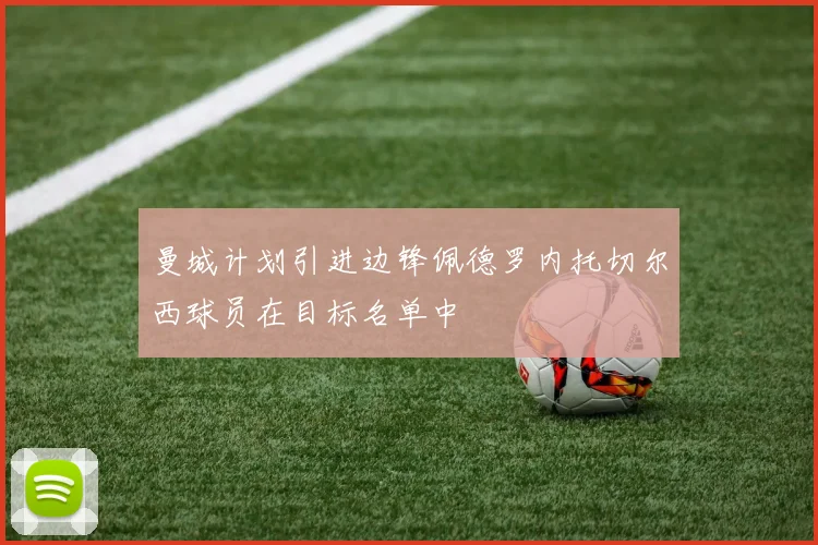 曼城计划引进边锋佩德罗内托切尔西球员在目标名单中