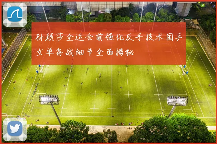 孙颖莎全运会前强化反手技术国乒女单备战细节全面揭秘