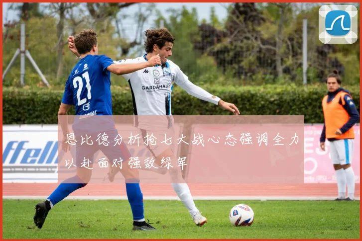 恩比德分析抢七大战心态强调全力以赴面对强敌绿军