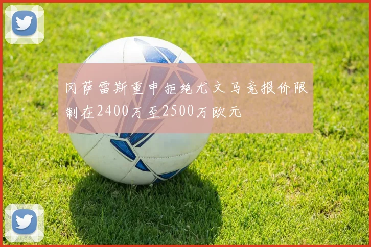 冈萨雷斯重申拒绝尤文马竞报价限制在2400万至2500万欧元