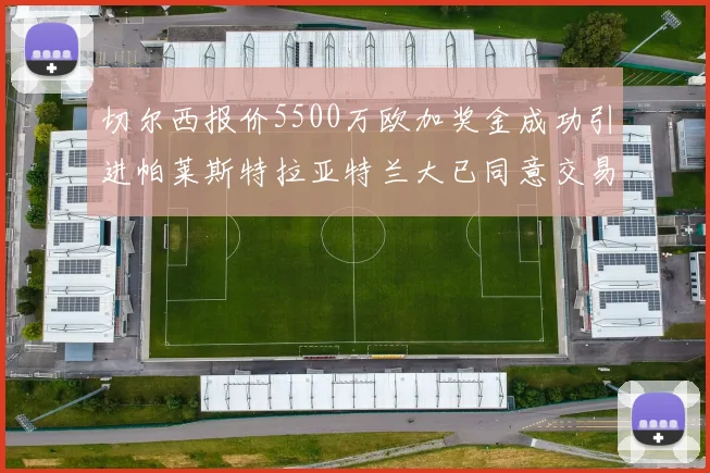 切尔西报价5500万欧加奖金成功引进帕莱斯特拉亚特兰大已同意交易