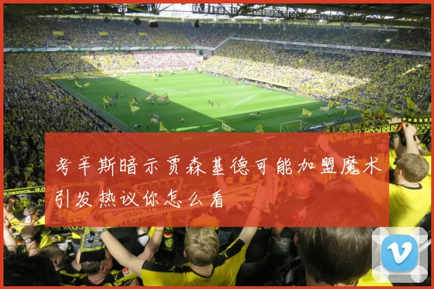 考辛斯暗示贾森基德可能加盟魔术引发热议你怎么看