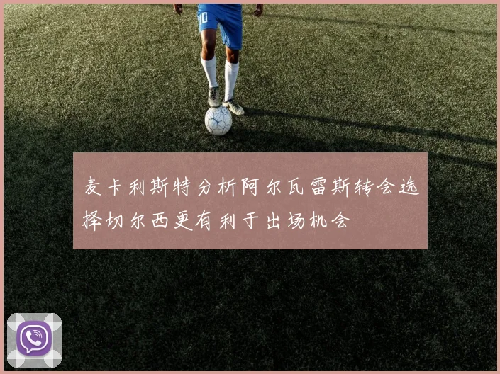 麦卡利斯特分析阿尔瓦雷斯转会选择切尔西更有利于出场机会