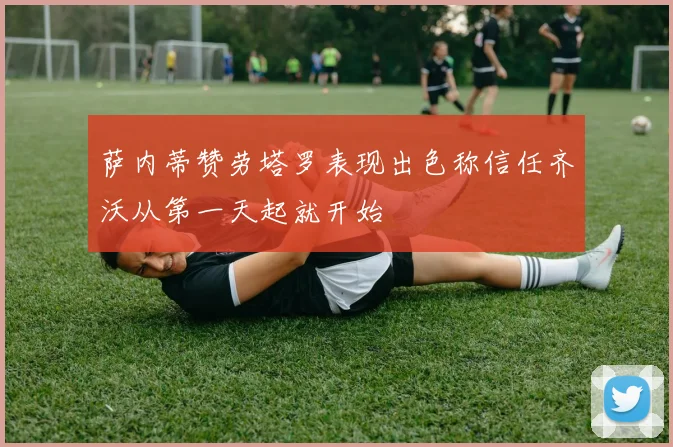 萨内蒂赞劳塔罗表现出色称信任齐沃从第一天起就开始