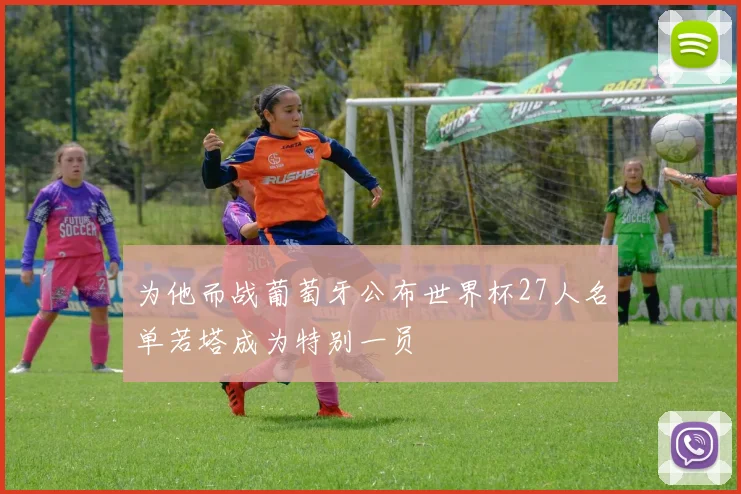 为他而战葡萄牙公布世界杯27人名单若塔成为特别一员